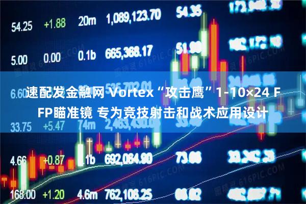 速配发金融网 Vortex“攻击鹰”1-10×24 FFP瞄准镜 专为竞技射击和战术应用设计