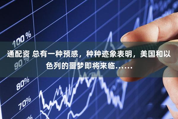 通配资 总有一种预感，种种迹象表明，美国和以色列的噩梦即将来临……