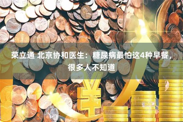荣立通 北京协和医生：糖尿病最怕这4种早餐，很多人不知道